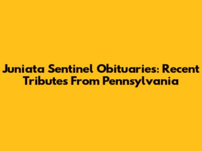 Juniata Sentinel Obituaries: Recent Tributes From Pennsylvania