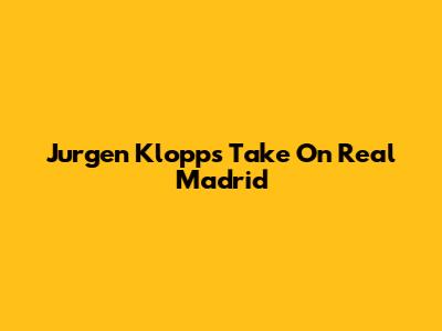 Jurgen Klopp's Take On Real Madrid