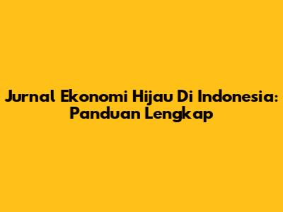 Jurnal Ekonomi Hijau Di Indonesia: Panduan Lengkap