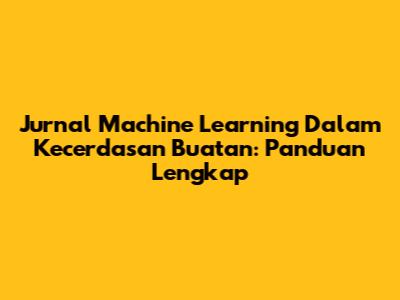 Jurnal Machine Learning Dalam Kecerdasan Buatan: Panduan Lengkap