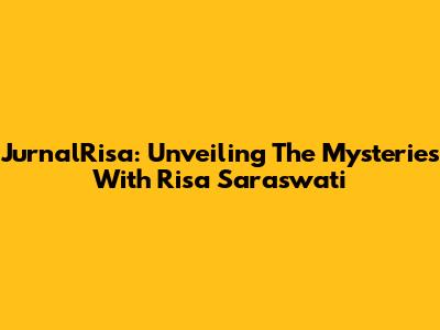 JurnalRisa: Unveiling The Mysteries With Risa Saraswati