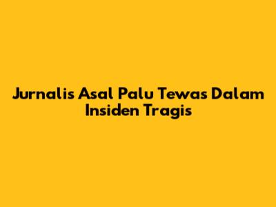 Jurnalis Asal Palu Tewas Dalam Insiden Tragis