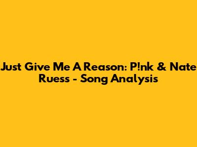 Just Give Me A Reason: P!nk & Nate Ruess - Song Analysis
