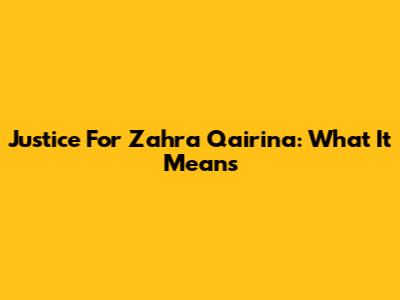 Justice For Zahra Qairina: What It Means
