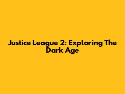 Justice League 2: Exploring The Dark Age