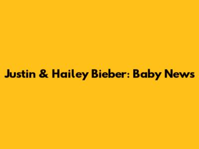 Justin & Hailey Bieber: Baby News