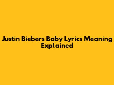 Justin Bieber's "Baby" Lyrics Meaning Explained