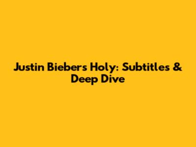Justin Bieber's 'Holy': Subtitles & Deep Dive