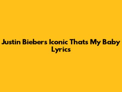 Justin Bieber's Iconic "That's My Baby" Lyrics