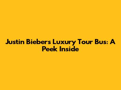 Justin Bieber's Luxury Tour Bus: A Peek Inside