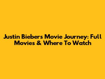 Justin Bieber's Movie Journey: Full Movies & Where To Watch