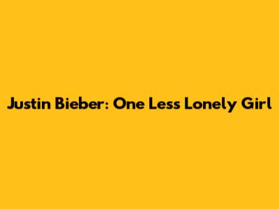 Justin Bieber: One Less Lonely Girl