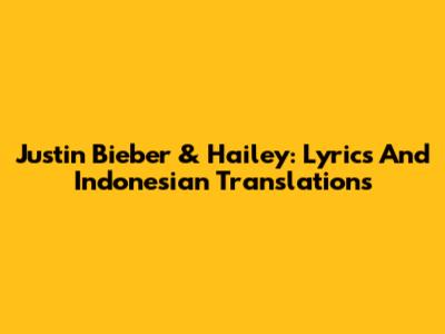 Justin Bieber & Hailey: Lyrics And Indonesian Translations