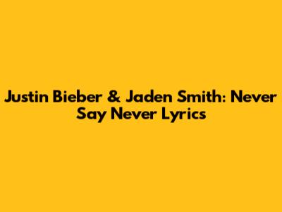 Justin Bieber & Jaden Smith: "Never Say Never" Lyrics
