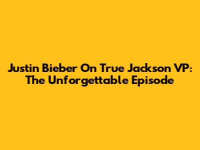 Justin Bieber On True Jackson VP: The Unforgettable Episode
