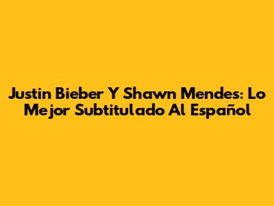 Justin Bieber Y Shawn Mendes: Lo Mejor Subtitulado Al Español