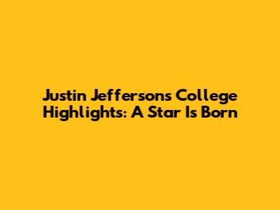Justin Jefferson's College Highlights: A Star Is Born