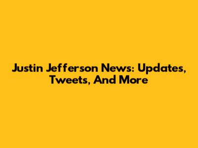 Justin Jefferson News: Updates, Tweets, And More