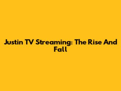 Justin TV Streaming: The Rise And Fall