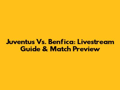 Juventus Vs. Benfica: Livestream Guide & Match Preview