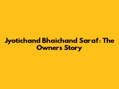 Jyotichand Bhaichand Saraf: The Owner's Story