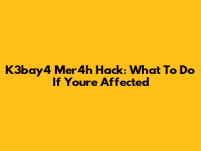 K3bay4 Mer4h Hack: What To Do If You're Affected
