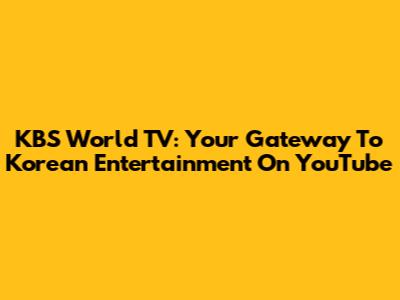 KBS World TV: Your Gateway To Korean Entertainment On YouTube