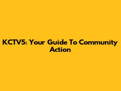 KCTV5: Your Guide To Community Action