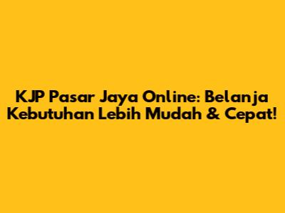 KJP Pasar Jaya Online: Belanja Kebutuhan Lebih Mudah & Cepat!