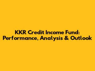KKR Credit Income Fund: Performance, Analysis & Outlook