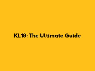 KL18: The Ultimate Guide