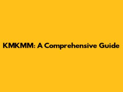 KMKMM: A Comprehensive Guide