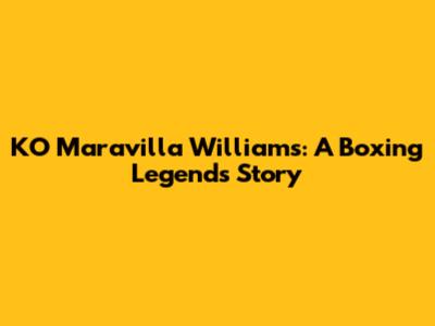 KO Maravilla Williams: A Boxing Legend's Story