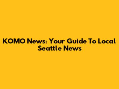 KOMO News: Your Guide To Local Seattle News
