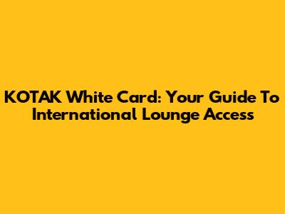 KOTAK White Card: Your Guide To International Lounge Access