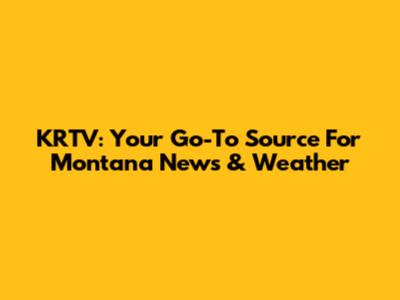 KRTV: Your Go-To Source For Montana News & Weather
