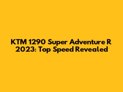 KTM 1290 Super Adventure R 2023: Top Speed Revealed