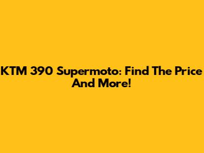 KTM 390 Supermoto: Find The Price And More!