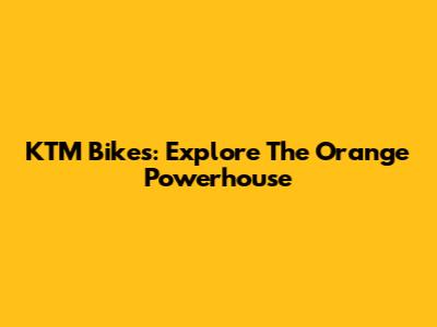 KTM Bikes: Explore The Orange Powerhouse