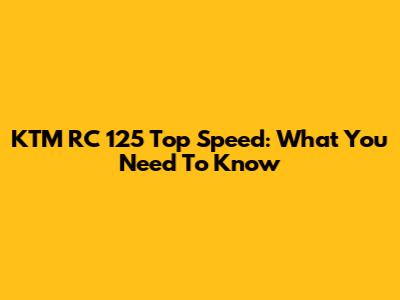 KTM RC 125 Top Speed: What You Need To Know