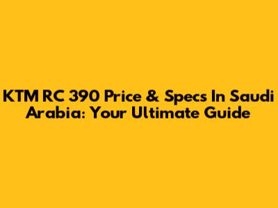 KTM RC 390 Price & Specs In Saudi Arabia: Your Ultimate Guide