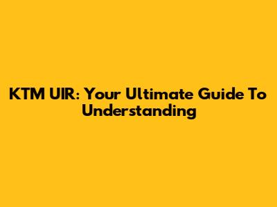 KTM UIR: Your Ultimate Guide To Understanding