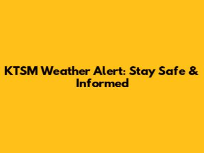 KTSM Weather Alert: Stay Safe & Informed