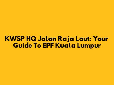 KWSP HQ Jalan Raja Laut: Your Guide To EPF Kuala Lumpur