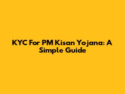 KYC For PM Kisan Yojana: A Simple Guide