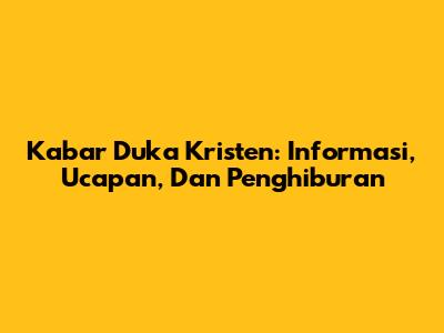 Kabar Duka Kristen: Informasi, Ucapan, Dan Penghiburan