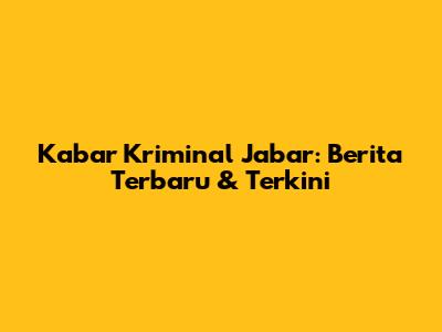 Kabar Kriminal Jabar: Berita Terbaru & Terkini