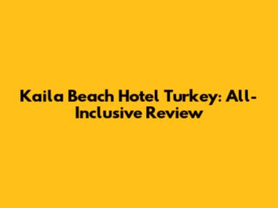 Kaila Beach Hotel Turkey: All-Inclusive Review