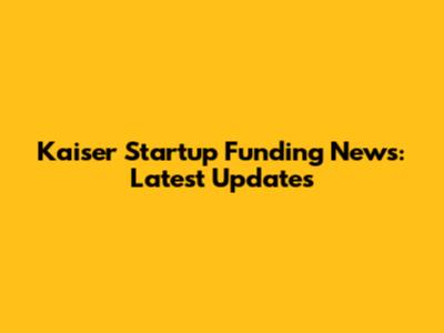 Kaiser Startup Funding News: Latest Updates
