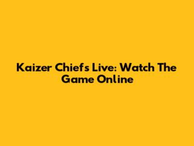 Kaizer Chiefs Live: Watch The Game Online